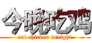 今晚吃鸡 (eat chicken tonight)