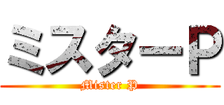 ミスターＰ (Mister P)