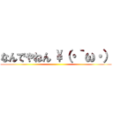 なんでやねん \（・｀ω・） ()