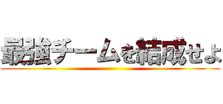 最強チームを結成せよ ()