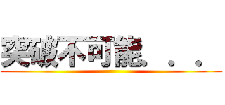 突破不可能．．． ()