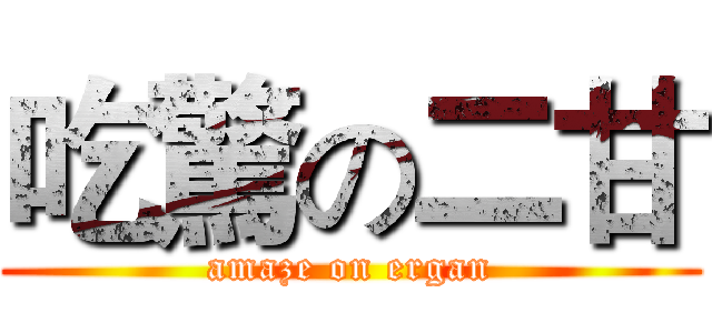吃驚の二甘 (amaze on ergan)
