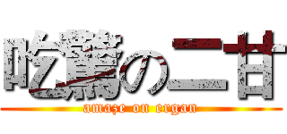 吃驚の二甘 (amaze on ergan)