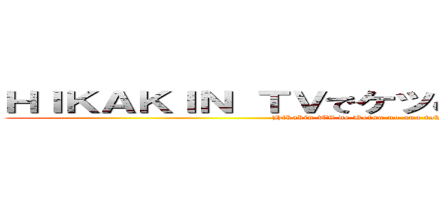 ＨＩＫＡＫＩＮ ＴＶでケツの穴とか言ったことないけど (Hikakin TV de Ketsu no ana toka ittakoto anmanaikedo)