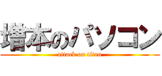 増本のパソコン (attack on titan)