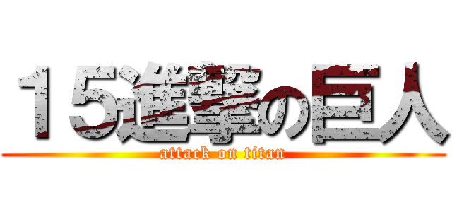 １５進撃の巨人 (attack on titan)
