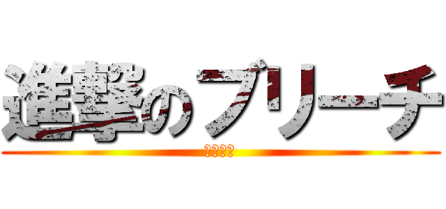 進撃のブリーチ (ブリーチ)