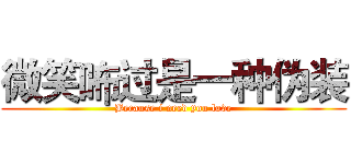 微笑咘过是一种伪装 (Because i need you love)