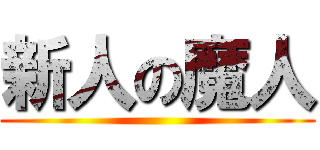 新人の魔人 ()