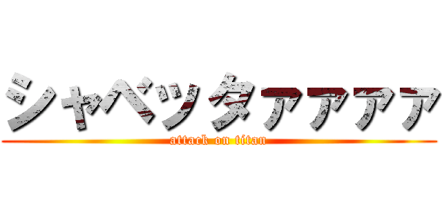 シャベッタァァァァ (attack on titan)