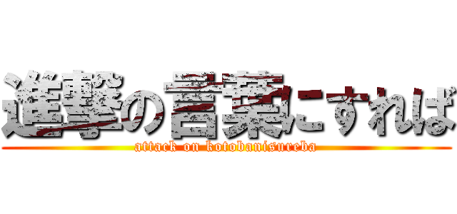 進撃の言葉にすれば (attack on kotobanisureba)