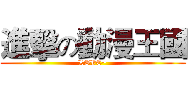 進擊の動漫王國 (LOVE~)