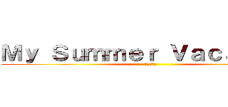 Ｍｙ Ｓｕｍｍｅｒ Ｖａｃａｔｉｏｎ (僕の夏休み)