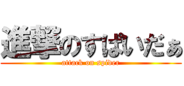 進撃のすぱいだぁ (attack on spider)