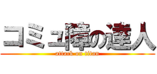 コミュ障の達人 (attack on titan)