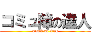 コミュ障の達人 (attack on titan)