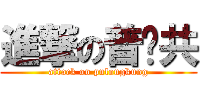 進撃の普攏共 (attack on pulongkung)