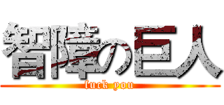 智障の巨人 (fuck you)