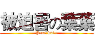 被迫害の葉葉 (Poor wade)
