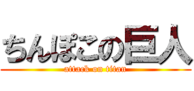 ちんぽこの巨人 (attack on titan)