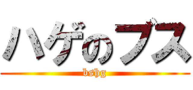 ハゲのブス (bshg)