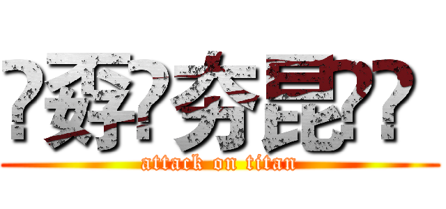 巭孬嫑夯昆勥茓  (attack on titan)