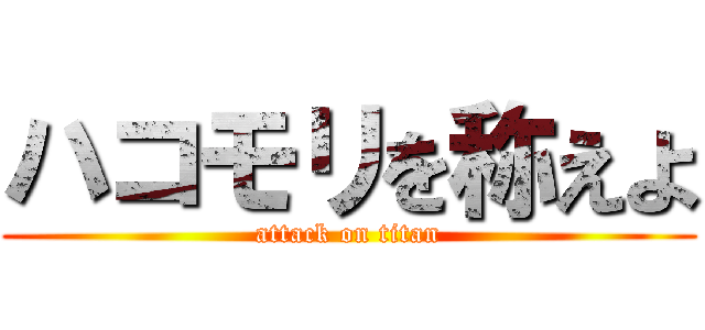 ハコモリを称えよ (attack on titan)