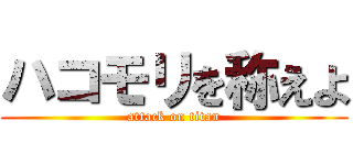 ハコモリを称えよ (attack on titan)