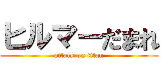 ヒルマーだまれ (attack on titan)