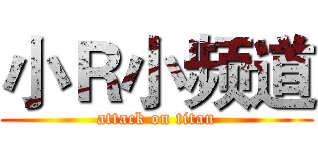 小Ｒ小频道 (attack on titan)
