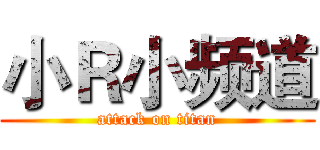 小Ｒ小频道 (attack on titan)
