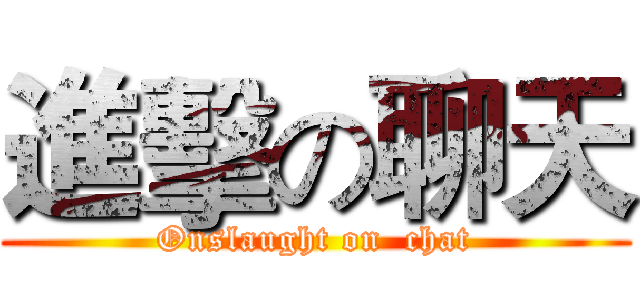 進擊の聊天 (Onslaught on  chat)