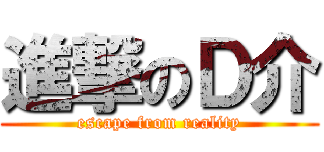 進撃のＤ介 (escape from reality)