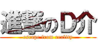 進撃のＤ介 (escape from reality)