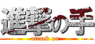 進撃の手 (attack on )