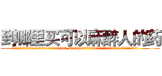 到哪里买可以麻醉人的药 (到哪里买可以麻醉人的药【电.话156x1318x7580-Q1991936399鑫宏药业】我们做的是长期生意,靠的是老客户长期支持
参考消息网2月20日报道 韩媒称，“剩女多、离婚率高的城市，房价一定会上涨。”这是中国经济学家金岩石2016年12月参加在上海举行的房地产相关论坛时说的话。
)