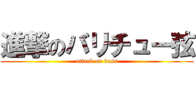 進撃のバリチュー弦 (attack on bass)