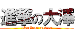 進撃の大澤 (attack on sawao)