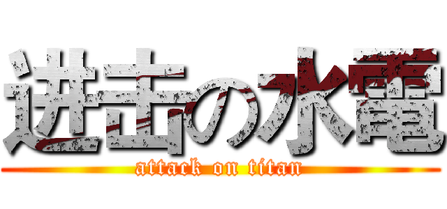 进击の水電 (attack on titan)