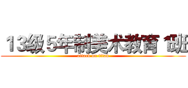 １３级５年制美术教育１班 (attack on titan)