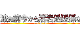波お前今から溶岩処理係な (attack on titan)