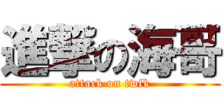 進撃の海哥 (attack on twfk)