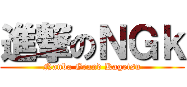 進撃のＮＧｋ ( Nanba Grand Kagetsu )