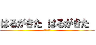 はるがきた はるがきた  (どこにきた)