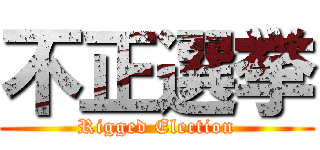 不正選挙 (Rigged Election)