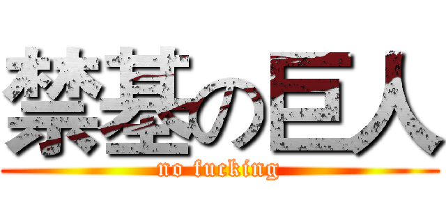 禁基の巨人 (no fucking)