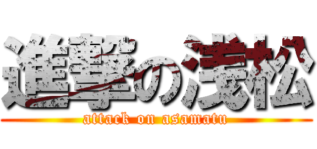 進撃の浅松 (attack on asamatu)