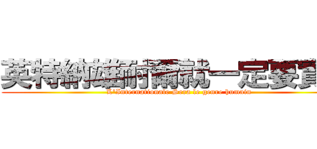 英特納雄耐爾就一定要實現 ( L\'Internationale Sera le genre humain)