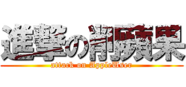 進撃の削蘋果 (attack on AppleUser)