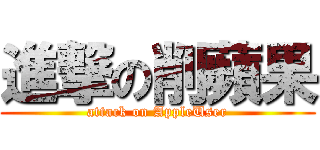 進撃の削蘋果 (attack on AppleUser)